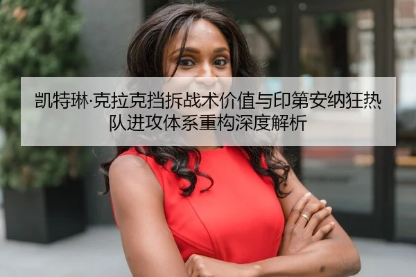 凯特琳·克拉克挡拆战术价值与印第安纳狂热队进攻体系重构深度解析