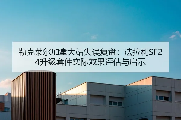 勒克莱尔加拿大站失误复盘：法拉利SF24升级套件实际效果评估与启示