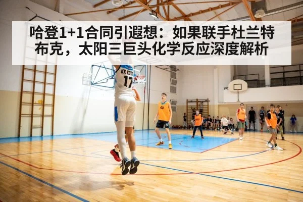 哈登1+1合同引遐想：如果联手杜兰特布克，太阳三巨头化学反应深度解析