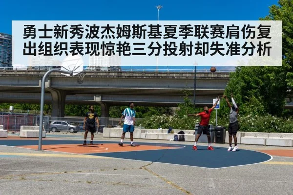 勇士新秀波杰姆斯基夏季联赛肩伤复出组织表现惊艳三分投射却失准分析