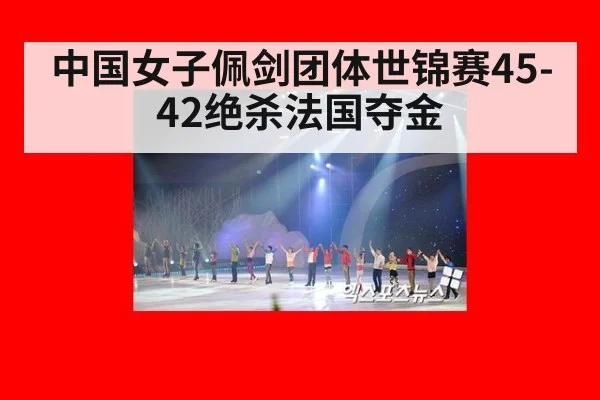 中国女子佩剑团体世锦赛45-42绝杀法国夺金