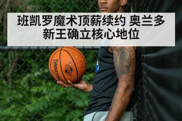 班凯罗魔术顶薪续约 奥兰多新王确立核心地位