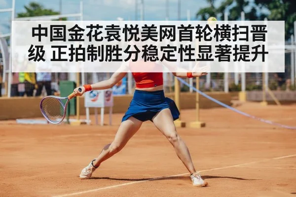中国金花袁悦美网首轮横扫晋级 正拍制胜分稳定性显著提升
