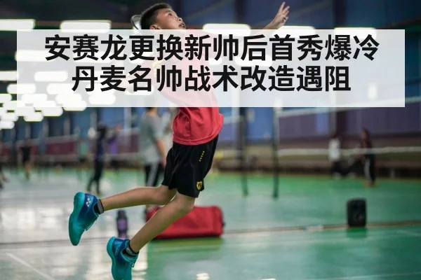 安赛龙更换新帅后首秀爆冷丹麦名帅战术改造遇阻